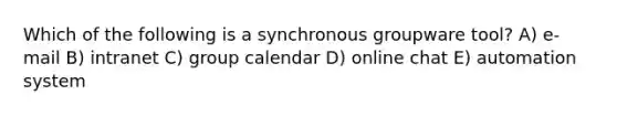 Which of the following is a synchronous groupware tool? A) e-mail B) intranet C) group calendar D) online chat E) automation system