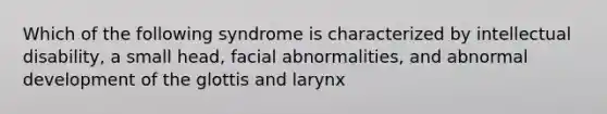 Which of the following syndrome is characterized by intellectual disability, a small head, facial abnormalities, and abnormal development of the glottis and larynx