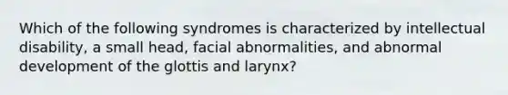 Which of the following syndromes is characterized by intellectual disability, a small head, facial abnormalities, and abnormal development of the glottis and larynx?