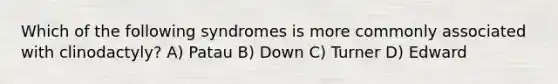 Which of the following syndromes is more commonly associated with clinodactyly? A) Patau B) Down C) Turner D) Edward