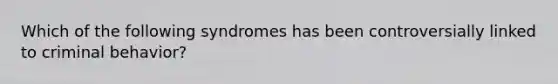 Which of the following syndromes has been controversially linked to criminal behavior?