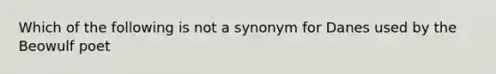 Which of the following is not a synonym for Danes used by the Beowulf poet