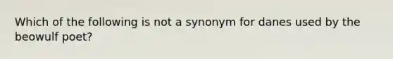 Which of the following is not a synonym for danes used by the beowulf poet?