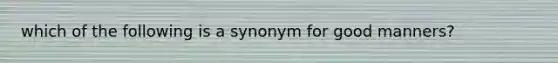 which of the following is a synonym for good manners?