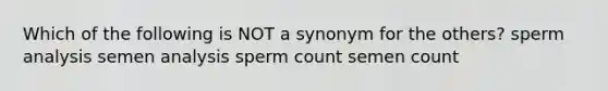 Which of the following is NOT a synonym for the others? sperm analysis semen analysis sperm count semen count