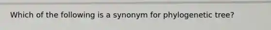 Which of the following is a synonym for phylogenetic tree?