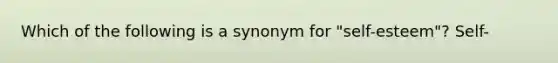 Which of the following is a synonym for "self-esteem"? Self-