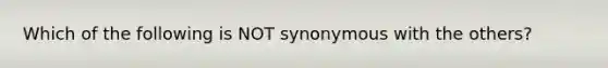 Which of the following is NOT synonymous with the others?