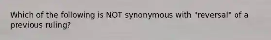 Which of the following is NOT synonymous with "reversal" of a previous ruling?