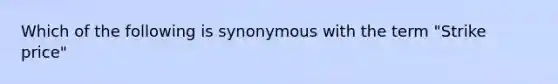 Which of the following is synonymous with the term "Strike price"