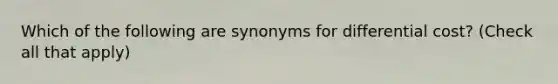 Which of the following are synonyms for differential cost? (Check all that apply)