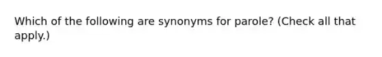 Which of the following are synonyms for parole? (Check all that apply.)