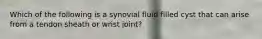 Which of the following is a synovial fluid filled cyst that can arise from a tendon sheath or wrist joint?