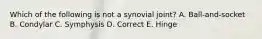 Which of the following is not a synovial joint? A. Ball-and-socket B. Condylar C. Symphysis D. Correct E. Hinge