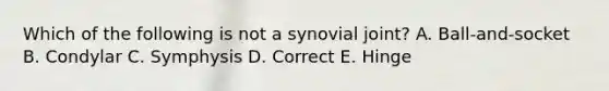 Which of the following is not a synovial joint? A. Ball-and-socket B. Condylar C. Symphysis D. Correct E. Hinge