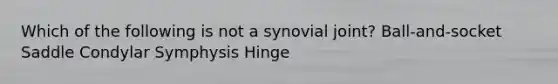 Which of the following is not a synovial joint? Ball-and-socket Saddle Condylar Symphysis Hinge