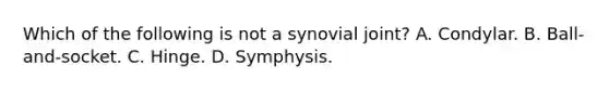 Which of the following is not a synovial joint? A. Condylar. B. Ball-and-socket. C. Hinge. D. Symphysis.