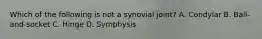 Which of the following is not a synovial joint? A. Condylar B. Ball-and-socket C. Hinge D. Symphysis