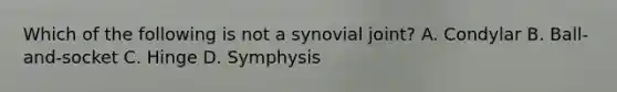 Which of the following is not a synovial joint? A. Condylar B. Ball-and-socket C. Hinge D. Symphysis