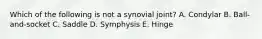 Which of the following is not a synovial joint? A. Condylar B. Ball-and-socket C. Saddle D. Symphysis E. Hinge