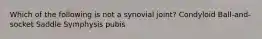 Which of the following is not a synovial joint? Condyloid Ball-and-socket Saddle Symphysis pubis