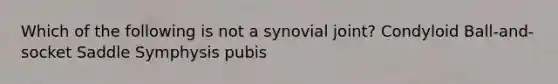 Which of the following is not a synovial joint? Condyloid Ball-and-socket Saddle Symphysis pubis