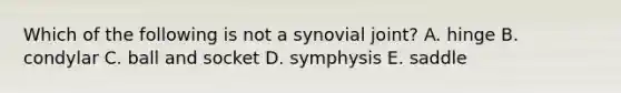 Which of the following is not a synovial joint? A. hinge B. condylar C. ball and socket D. symphysis E. saddle