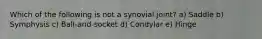 Which of the following is not a synovial joint? a) Saddle b) Symphysis c) Ball-and-socket d) Condylar e) Hinge