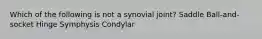 Which of the following is not a synovial joint? Saddle Ball-and-socket Hinge Symphysis Condylar