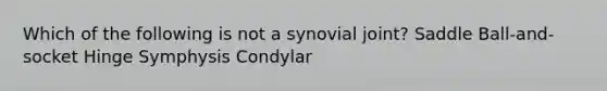 Which of the following is not a synovial joint? Saddle Ball-and-socket Hinge Symphysis Condylar