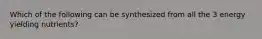 Which of the following can be synthesized from all the 3 energy yielding nutrients?