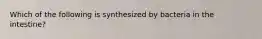 Which of the following is synthesized by bacteria in the intestine?