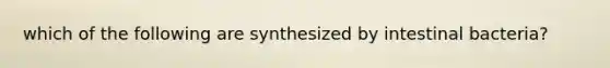 which of the following are synthesized by intestinal bacteria?