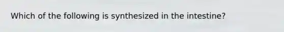 Which of the following is synthesized in the intestine?