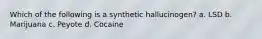 Which of the following is a synthetic hallucinogen? a. LSD b. Marijuana c. Peyote d. Cocaine