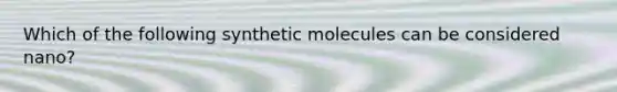 Which of the following synthetic molecules can be considered nano?