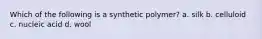 Which of the following is a synthetic polymer? a. silk b. celluloid c. nucleic acid d. wool