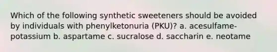 Which of the following synthetic sweeteners should be avoided by individuals with phenylketonuria (PKU)? a. acesulfame-potassium b. aspartame c. sucralose d. saccharin e. neotame