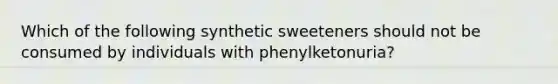 Which of the following synthetic sweeteners should not be consumed by individuals with phenylketonuria?