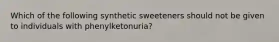 Which of the following synthetic sweeteners should not be given to individuals with phenylketonuria?