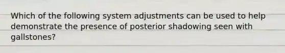 Which of the following system adjustments can be used to help demonstrate the presence of posterior shadowing seen with gallstones?