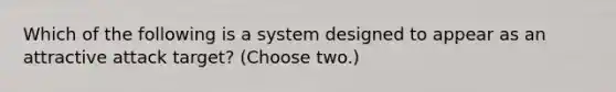 Which of the following is a system designed to appear as an attractive attack target? (Choose two.)