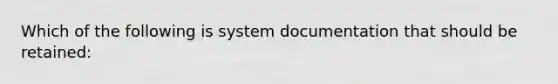 Which of the following is system documentation that should be retained: