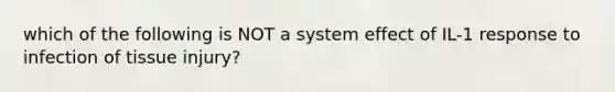 which of the following is NOT a system effect of IL-1 response to infection of tissue injury?