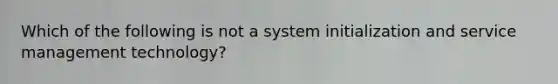 Which of the following is not a system initialization and service management technology?