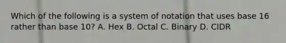 Which of the following is a system of notation that uses base 16 rather than base 10? A. Hex B. Octal C. Binary D. CIDR