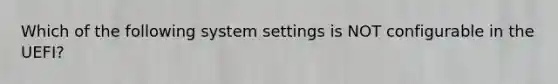 Which of the following system settings is NOT configurable in the UEFI?