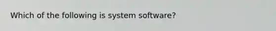 Which of the following is system software?