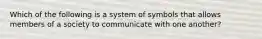 Which of the following is a system of symbols that allows members of a society to communicate with one another?