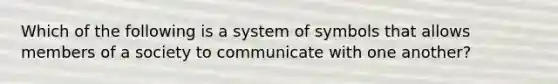 Which of the following is a system of symbols that allows members of a society to communicate with one another?